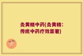 灸黄精中药(灸黄精：传统中药疗效显著)