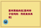 惠州黄精肉桂(惠州柿子桂炖肉：传统美食再现)