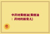 中药材黄精油(黄精油：药材的新宠儿)