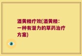 酒黄精疗效(酒黄精：一种有潜力的草药治疗方案)