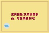 蛋黄精品(优质蛋黄制品，尽在精品系列)
