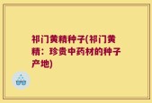 祁门黄精种子(祁门黄精：珍贵中药材的种子产地)