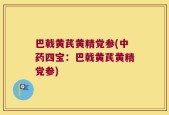 巴戟黄芪黄精党参(中药四宝：巴戟黄芪黄精党参)