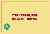 壮阳补药黄精(黄精：中药补肾，助壮阳)