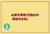 山里挖黄精(挖掘山珍 黄精为主角)