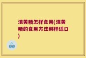 滇黄精怎样食用(滇黄精的食用方法别样适口)