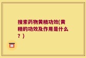 搜索药物黄精功效(黄精的功效及作用是什么？)