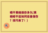 晒干黄精保存多久(黄精晾干后如何妥善保存？技巧来了！)