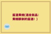 酱酒黄精(酒业新品：黄精酿制的酱酒！)