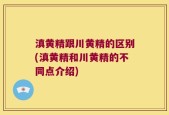 滇黄精跟川黄精的区别(滇黄精和川黄精的不同点介绍)