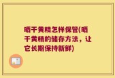 晒干黄精怎样保管(晒干黄精的储存方法，让它长期保持新鲜)