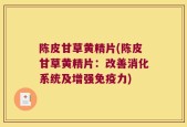 陈皮甘草黄精片(陈皮甘草黄精片：改善消化系统及增强免疫力)