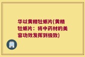 华以黄精牡蛎片(黄精牡蛎片：将中药材的美容功效发挥到极致)