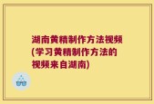 湖南黄精制作方法视频(学习黄精制作方法的视频来自湖南)