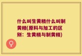 什么叫生黄精什么叫制黄精(原料与加工的区别：生黄精与制黄精)