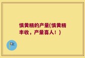慎黄精的产量(慎黄精丰收，产量喜人！)