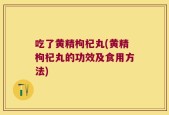 吃了黄精枸杞丸(黄精枸杞丸的功效及食用方法)