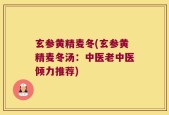 玄参黄精麦冬(玄参黄精麦冬汤：中医老中医倾力推荐)