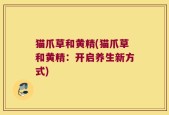 猫爪草和黄精(猫爪草和黄精：开启养生新方式)