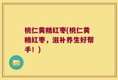 桃仁黄精红枣(桃仁黄精红枣，滋补养生好帮手！)