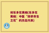 将乐多花黄精(乐多花黄精：中医“四季养生之花”的杰出代表)