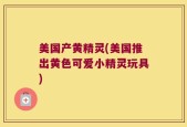 美国产黄精灵(美国推出黄色可爱小精灵玩具)