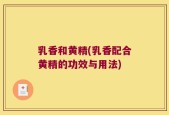 乳香和黄精(乳香配合黄精的功效与用法)