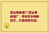 营山黄精酒厂(营山黄精酒厂：传承百年精酿技艺，打造绿色饮品)