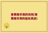 姜黄精华液的功效(姜黄精华液的益处简述)