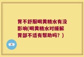 胃不舒服喝黄精水有没影响(喝黄精水对缓解胃部不适有帮助吗？)