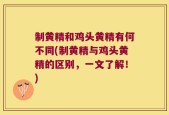 制黄精和鸡头黄精有何不同(制黄精与鸡头黄精的区别，一文了解！)