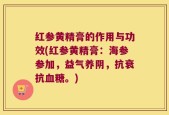 红参黄精膏的作用与功效(红参黄精膏：海参参加，益气养阴，抗衰抗血糖。)