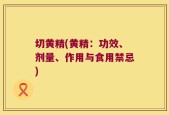 切黄精(黄精：功效、剂量、作用与食用禁忌)