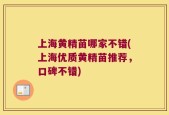 上海黄精苗哪家不错(上海优质黄精苗推荐，口碑不错)