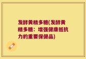 发酵黄精多糖(发酵黄精多糖：增强健康抵抗力的重要保健品)