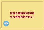 何首乌黄精区别(何首乌与黄精有何不同？)