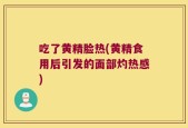 吃了黄精脸热(黄精食用后引发的面部灼热感)