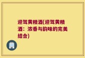 迎驾黄精酒(迎驾黄精酒：浓香与韵味的完美结合)