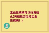 出血性疾病可以吃黄精么(黄精能否治疗出血性疾病？)
