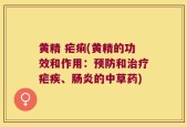 黄精 疟痢(黄精的功效和作用：预防和治疗疟疾、肠炎的中草药)
