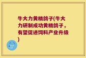牛大力黄精鸽子(牛大力研制成功黄精鸽子，有望促进饲料产业升级)