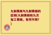 九制黄精与九制黄精的区别(九制黄精和九次加工黄精，有何不同？)