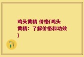鸡头黄精 价格(鸡头黄精：了解价格和功效)