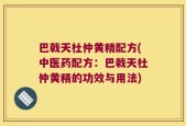 巴戟天杜仲黄精配方(中医药配方：巴戟天杜仲黄精的功效与用法)
