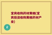 宜宾收购药材黄精(宜宾投资收购黄精药材产业)