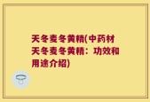 天冬麦冬黄精(中药材天冬麦冬黄精：功效和用途介绍)