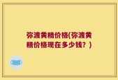 弥渡黄精价格(弥渡黄精价格现在多少钱？)