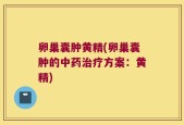 卵巢囊肿黄精(卵巢囊肿的中药治疗方案：黄精)