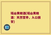 瑶山黄精酒(瑶山黄精酒：天然营养，入口回甘)