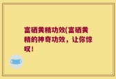 富硒黄精功效(富硒黄精的神奇功效，让你惊叹！